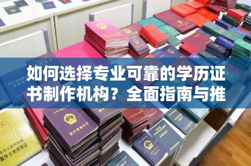 北海新区如何选择专业可靠的学历证书制作机构？全面指南与推荐