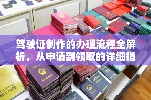 学甲驾驶证制作的办理流程全解析，从申请到领取的详细指南