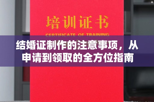 乐都结婚证制作的注意事项，从申请到领取的全方位指南